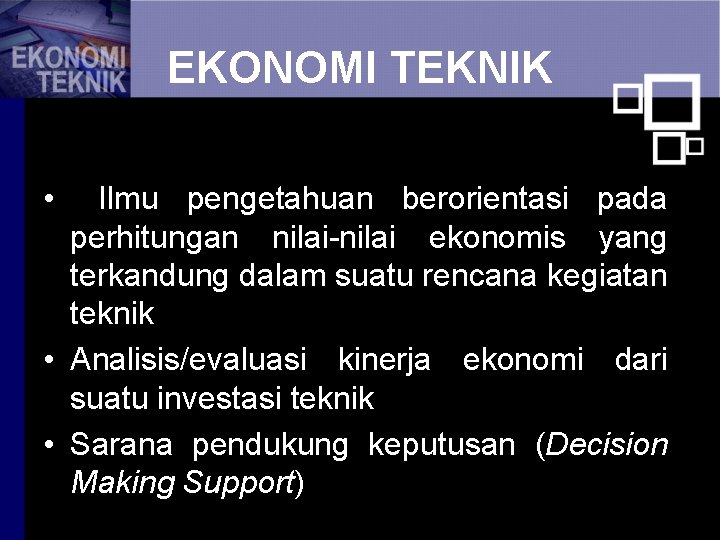 EKONOMI TEKNIK • Ilmu pengetahuan berorientasi pada perhitungan nilai-nilai ekonomis yang terkandung dalam suatu
