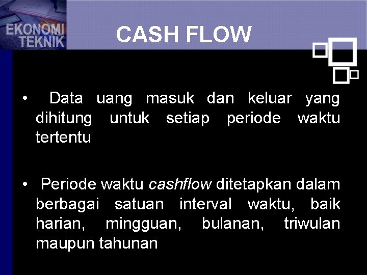 CASH FLOW • Data uang masuk dan keluar yang dihitung untuk setiap periode waktu