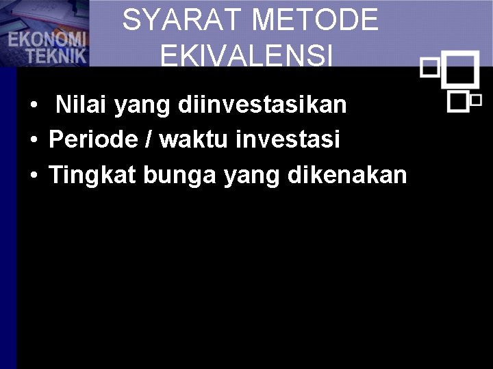 SYARAT METODE EKIVALENSI • Nilai yang diinvestasikan • Periode / waktu investasi • Tingkat