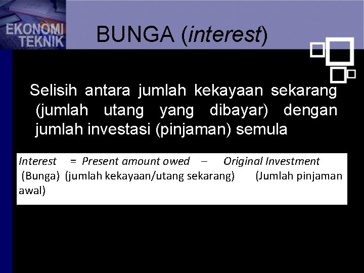 BUNGA (interest) Selisih antara jumlah kekayaan sekarang (jumlah utang yang dibayar) dengan jumlah investasi