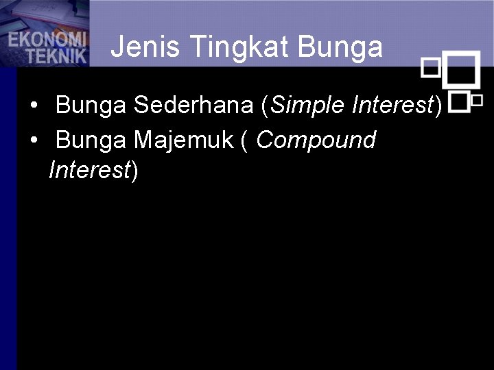 Jenis Tingkat Bunga • Bunga Sederhana (Simple Interest) • Bunga Majemuk ( Compound Interest)