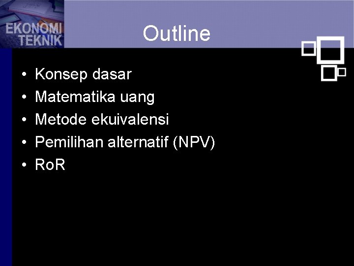 Outline • • • Konsep dasar Matematika uang Metode ekuivalensi Pemilihan alternatif (NPV) Ro.