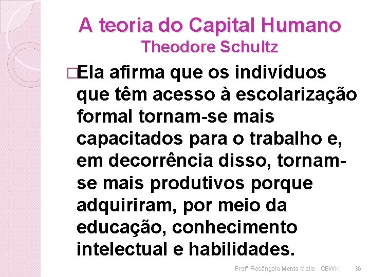 A teoria do Capital Humano Theodore Schultz �Ela afirma que os indivíduos que têm