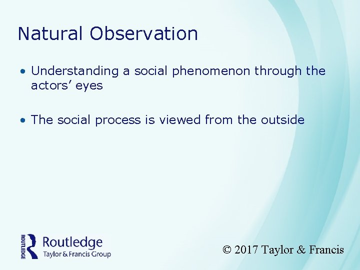 Natural Observation • Understanding a social phenomenon through the actors’ eyes • The social