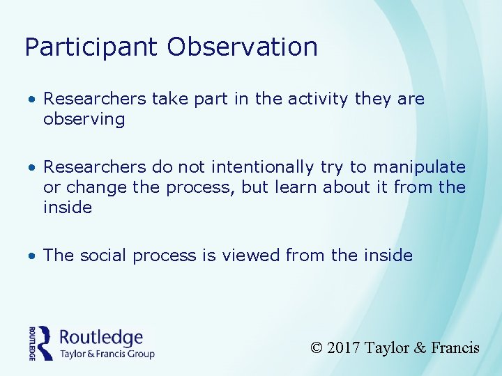 Participant Observation • Researchers take part in the activity they are observing • Researchers