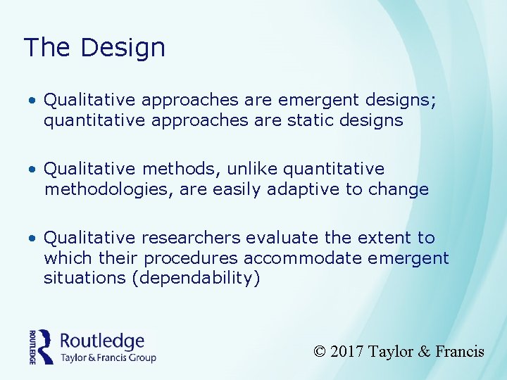 The Design • Qualitative approaches are emergent designs; quantitative approaches are static designs •