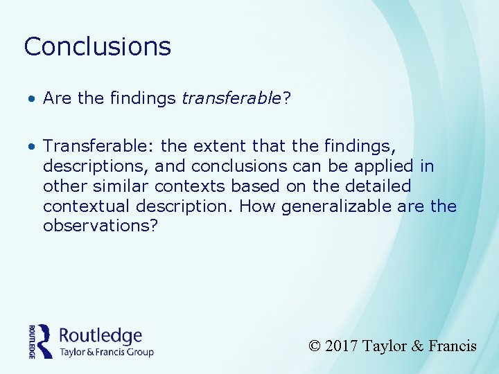 Conclusions • Are the findings transferable? • Transferable: the extent that the findings, descriptions,