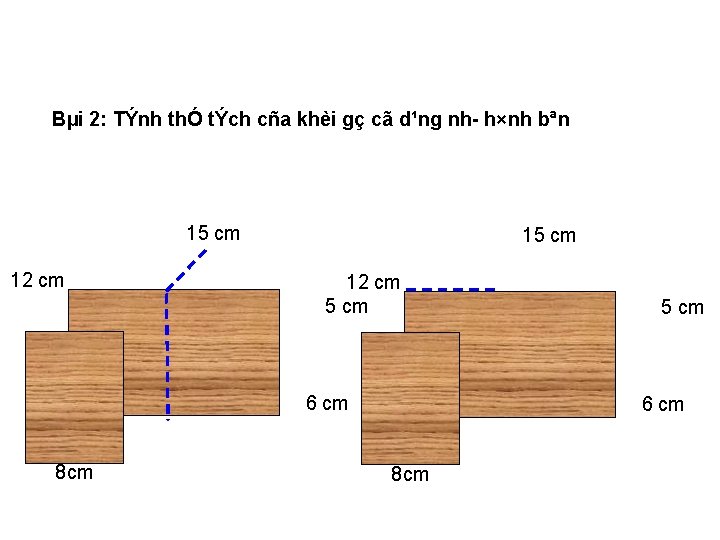 Bµi 2: TÝnh thÓ tÝch cña khèi gç cã d¹ng nh h×nh bªn 15