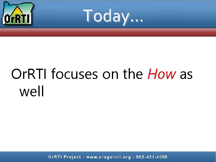 Today… Or. RTI focuses on the How as well 