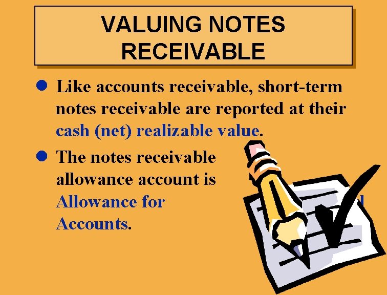 VALUING NOTES RECEIVABLE l Like accounts receivable, short-term notes receivable are reported at their