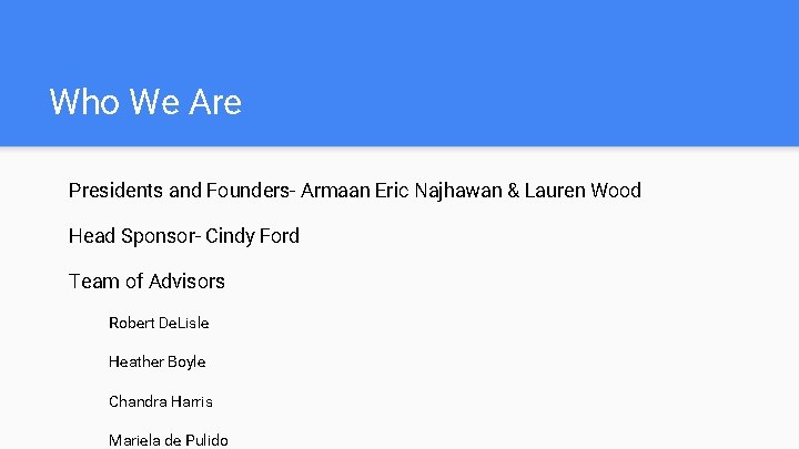 Who We Are Presidents and Founders- Armaan Eric Najhawan & Lauren Wood Head Sponsor-