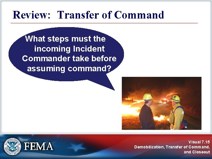 Review: Transfer of Command What steps must the incoming Incident Commander take before assuming