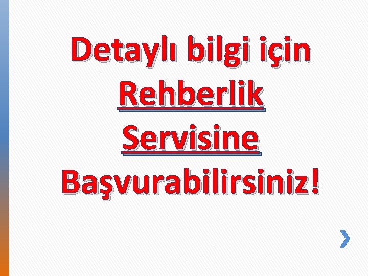 Detaylı bilgi için Rehberlik Servisine Başvurabilirsiniz! 