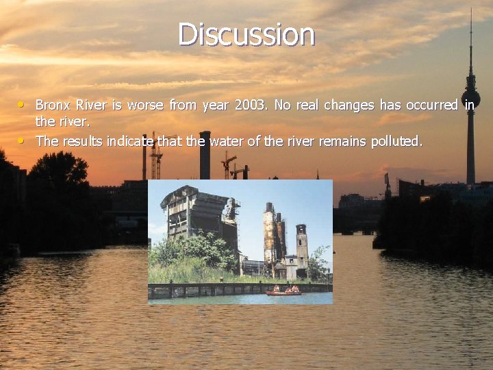 Discussion • Bronx River is worse from year 2003. No real changes has occurred