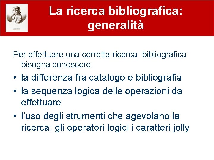 La ricerca bibliografica: generalità Per effettuare una corretta ricerca bibliografica bisogna conoscere: • la