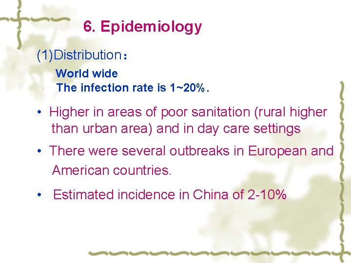  6. Epidemiology (1)Distribution： World wide The infection rate is 1~20%. • Higher in