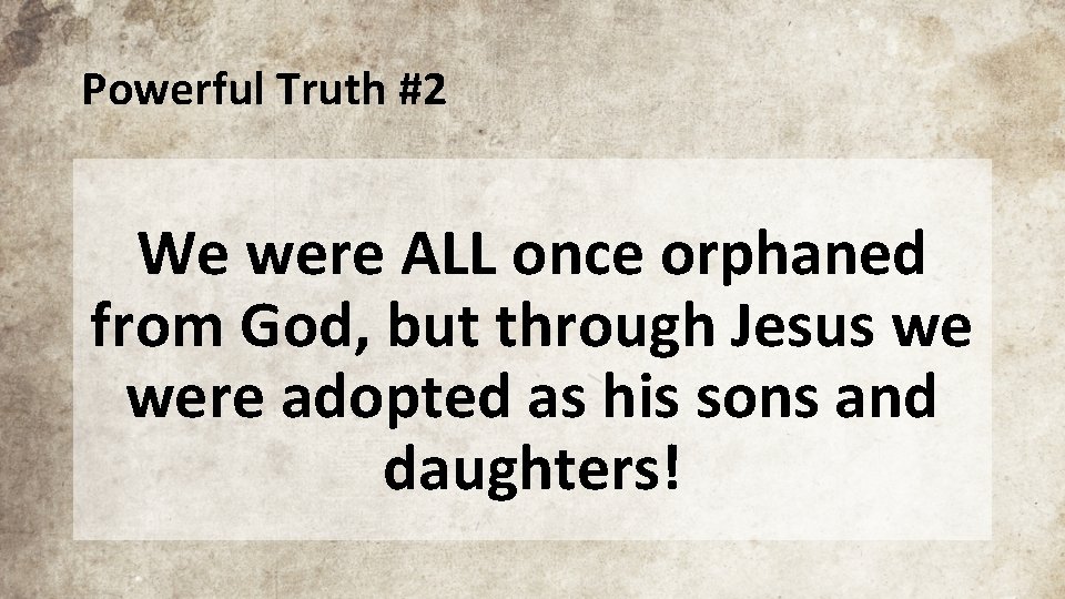 Powerful Truth #2 We were ALL once orphaned from God, but through Jesus we