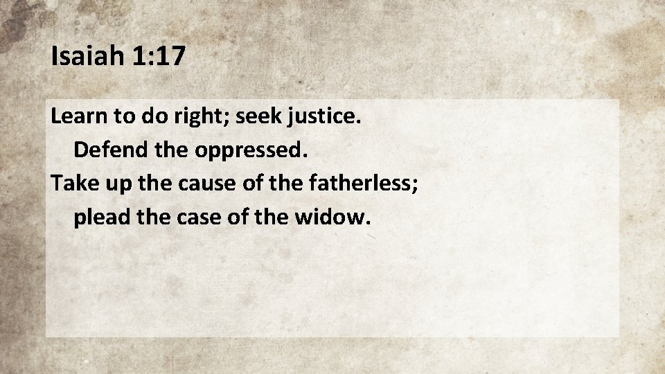 Isaiah 1: 17 Learn to do right; seek justice. Defend the oppressed. Take up