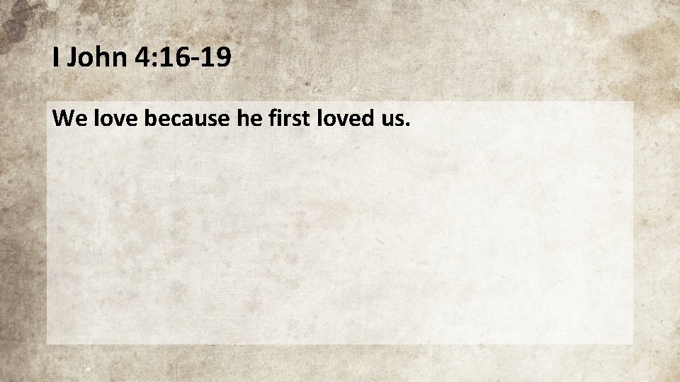 I John 4: 16 -19 We love because he first loved us. 