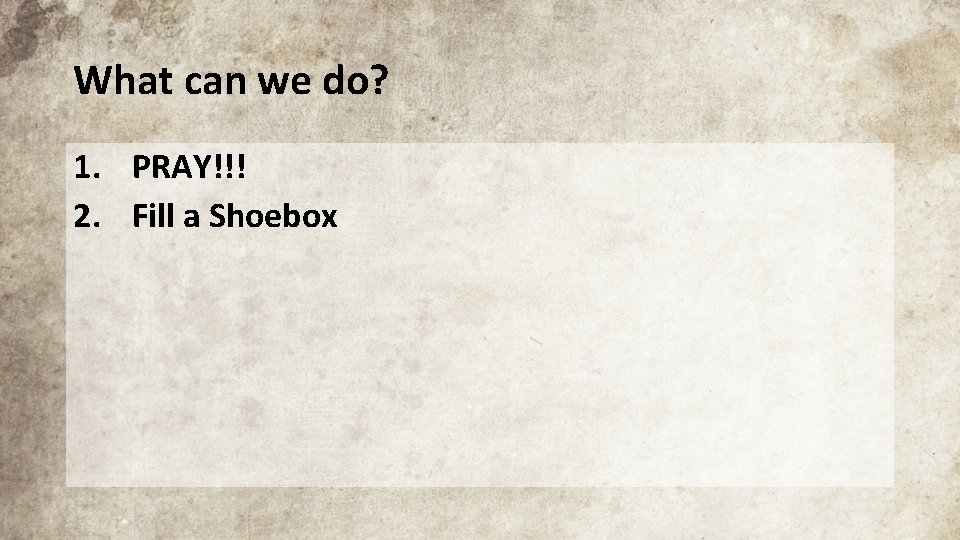 What can we do? 1. PRAY!!! 2. Fill a Shoebox 