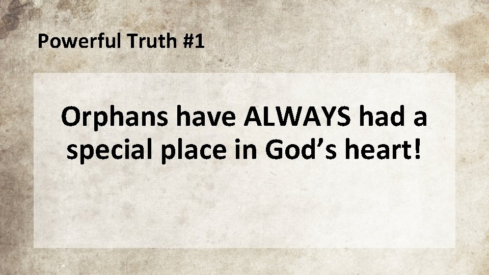 Powerful Truth #1 Orphans have ALWAYS had a special place in God’s heart! 