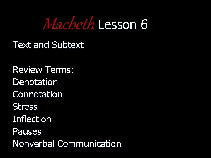 Macbeth Lesson 6 Text and Subtext Review Terms: Denotation Connotation Stress Inflection Pauses Nonverbal