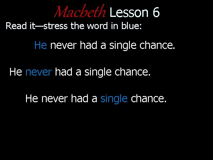 Macbeth Lesson 6 Read it—stress the word in blue: He never had a single