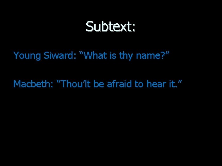 Subtext: Young Siward: “What is thy name? ” Macbeth: “Thou’lt be afraid to hear