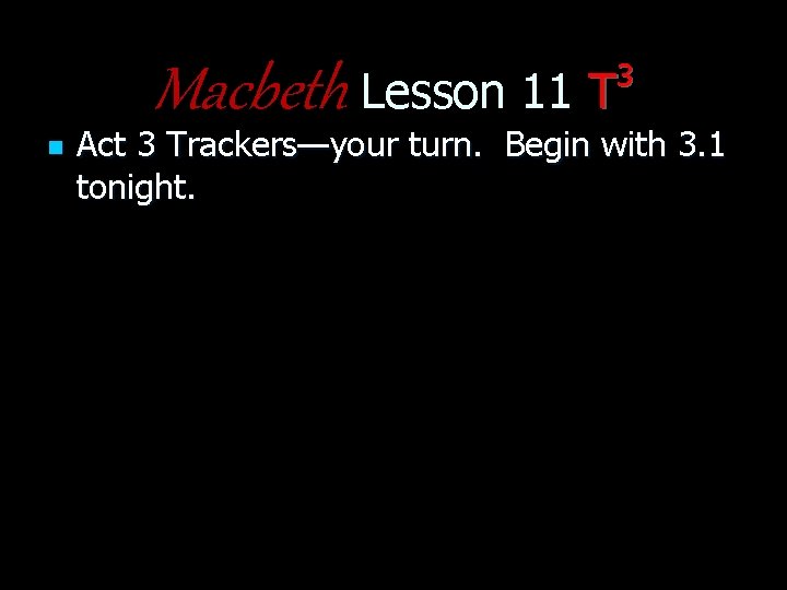 3 Macbeth Lesson 11 T n Act 3 Trackers—your turn. Begin with 3. 1