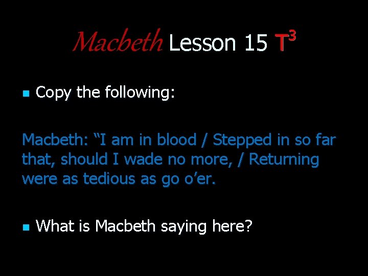 3 Macbeth Lesson 15 T n Copy the following: Macbeth: “I am in blood