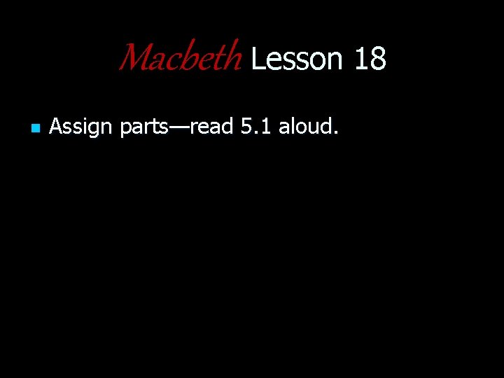 Macbeth Lesson 18 n Assign parts—read 5. 1 aloud. 