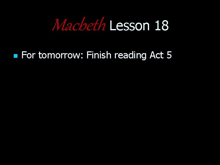 Macbeth Lesson 18 n For tomorrow: Finish reading Act 5 