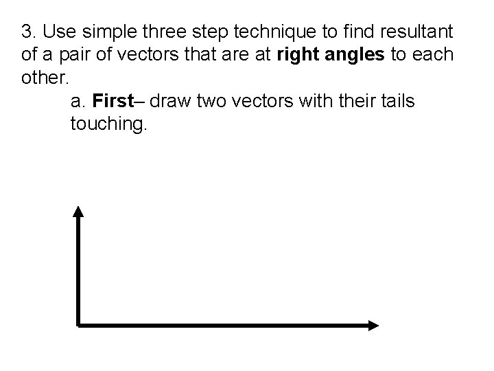 3. Use simple three step technique to find resultant of a pair of vectors 3. Use simple three step technique to find resultant of a pair of vectors
