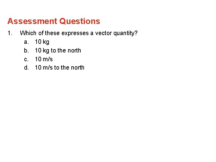 Assessment Questions 1. Which of these expresses a vector quantity? a. 10 kg b. Assessment Questions 1. Which of these expresses a vector quantity? a. 10 kg b.