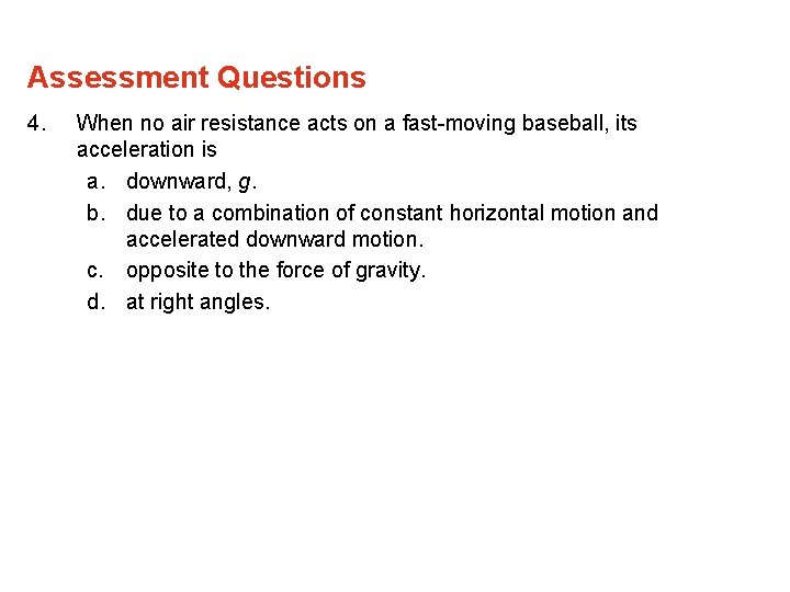Assessment Questions 4. When no air resistance acts on a fast-moving baseball, its acceleration Assessment Questions 4. When no air resistance acts on a fast-moving baseball, its acceleration