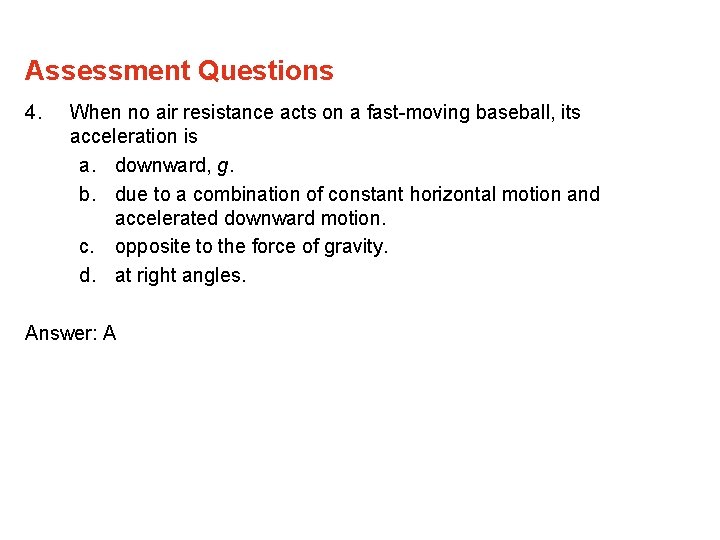 Assessment Questions 4. When no air resistance acts on a fast-moving baseball, its acceleration Assessment Questions 4. When no air resistance acts on a fast-moving baseball, its acceleration