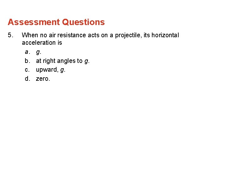 Assessment Questions 5. When no air resistance acts on a projectile, its horizontal acceleration Assessment Questions 5. When no air resistance acts on a projectile, its horizontal acceleration