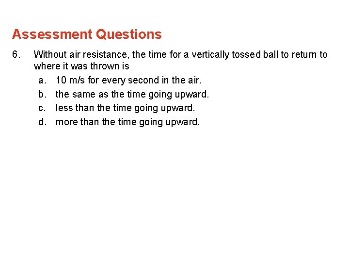 Assessment Questions 6. Without air resistance, the time for a vertically tossed ball to Assessment Questions 6. Without air resistance, the time for a vertically tossed ball to