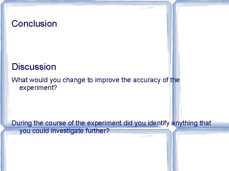 Conclusion Discussion What would you change to improve the accuracy of the experiment? During