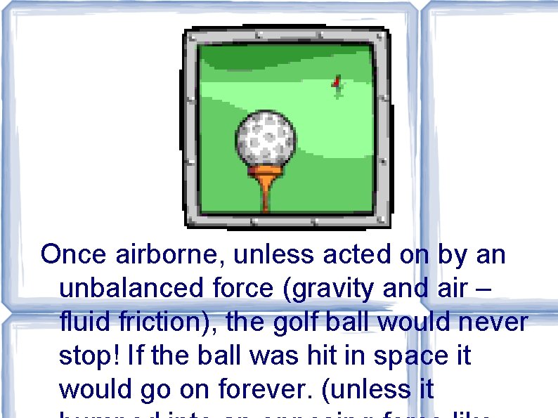 Once airborne, unless acted on by an unbalanced force (gravity and air – fluid