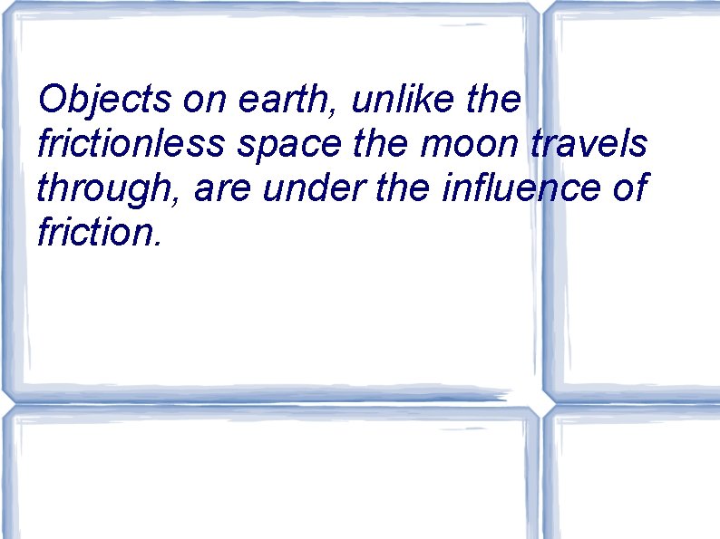 Objects on earth, unlike the frictionless space the moon travels through, are under the