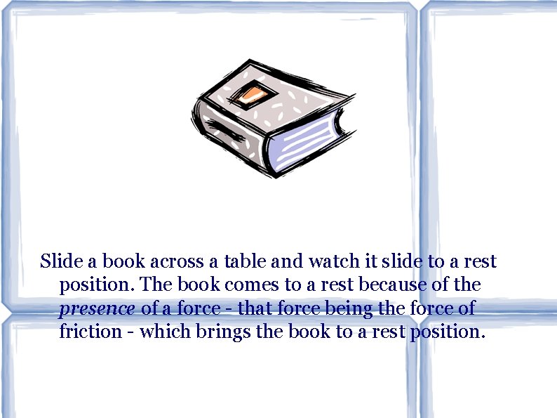 Slide a book across a table and watch it slide to a rest position.