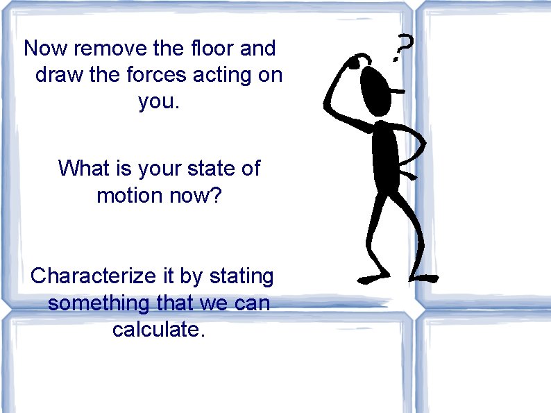 Now remove the floor and draw the forces acting on you. What is your