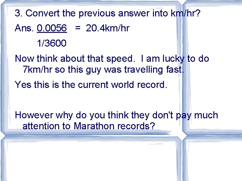 3. Convert the previous answer into km/hr? Ans. 0. 0056 = 20. 4 km/hr