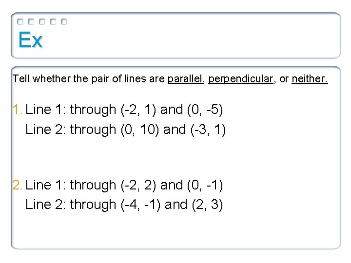 Ex Tell whether the pair of lines are parallel, perpendicular, or neither. 1. Line