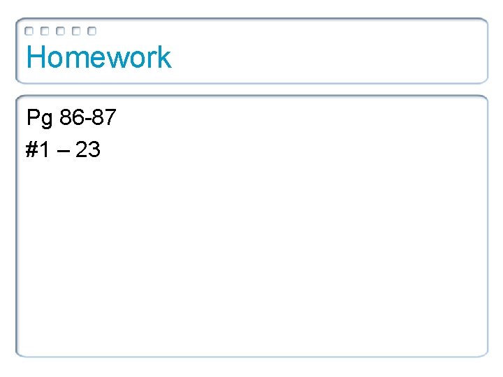 Homework Pg 86 -87 #1 – 23 