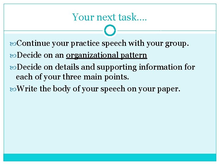Your next task…. Continue your practice speech with your group. Decide on an organizational