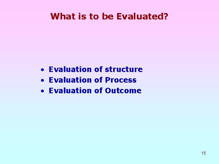 What is to be Evaluated? • Evaluation of structure • Evaluation of Process •
