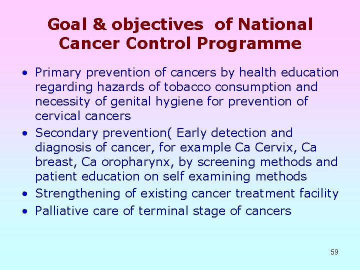 Goal & objectives of National Cancer Control Programme • Primary prevention of cancers by