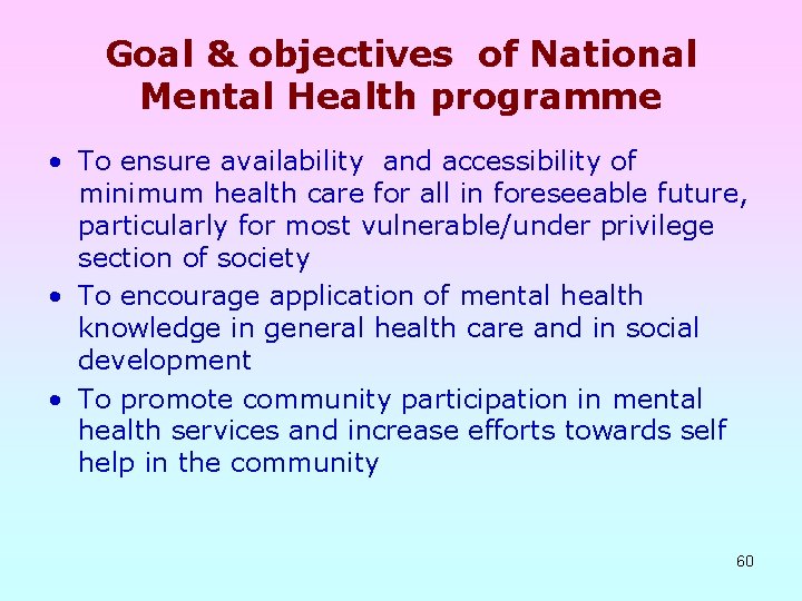 Goal & objectives of National Mental Health programme • To ensure availability and accessibility